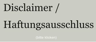 Disclaimer / Haftungsausschluss (bitte klicken)